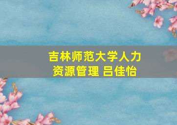 吉林师范大学人力资源管理 吕佳怡